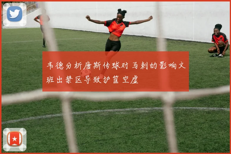 韦德分析唐斯传球对马刺的影响文班出禁区导致护筐空虚