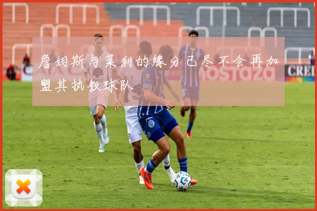 詹姆斯与莱利的缘分已尽不会再加盟其执教球队