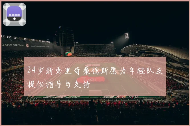 24岁新秀里奇桑德斯愿为年轻队友提供指导与支持