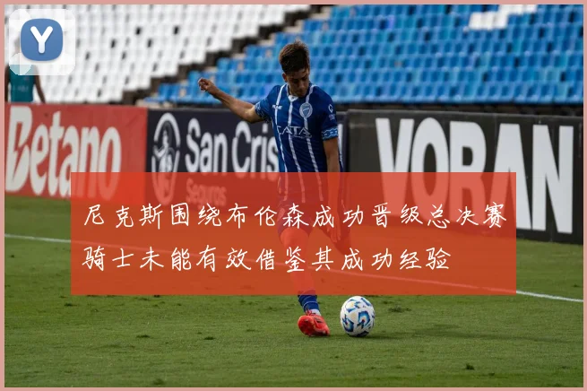 尼克斯围绕布伦森成功晋级总决赛骑士未能有效借鉴其成功经验