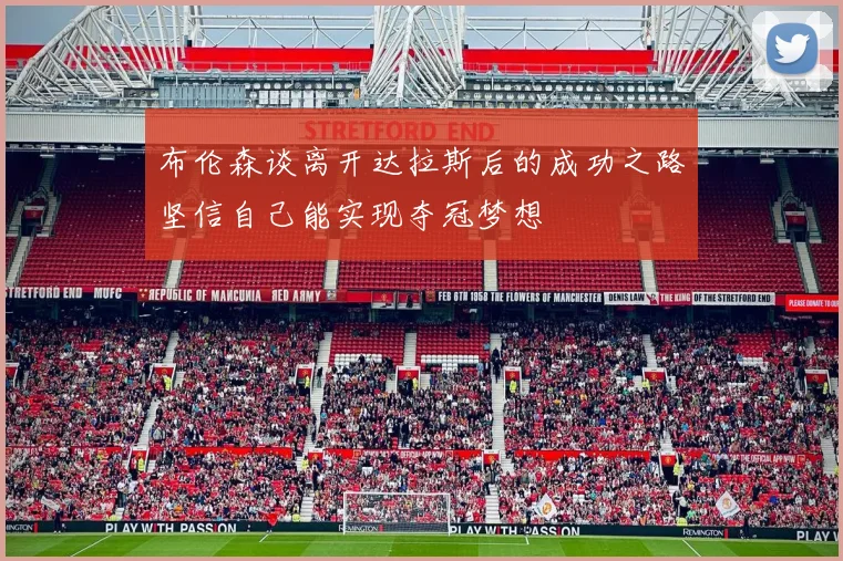 布伦森谈离开达拉斯后的成功之路坚信自己能实现夺冠梦想